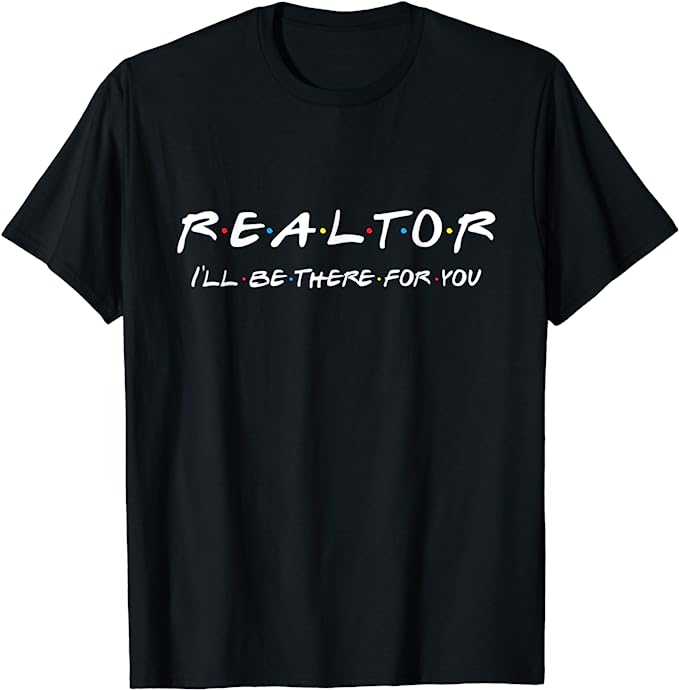 Realtor T Shirt I'll Be There For You